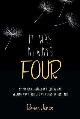 It Was Always Four: My Pandemic Journey in Becoming and Walking Away from Life as a Stay-At-Home Mom - Jones, Renee
