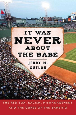 It Was Never about the Babe: The Red Sox, Racism, Mismanagement, and the Curse of the Bambino - Gutlon, Jerry M