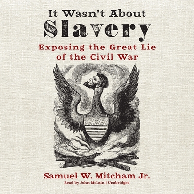 It Wasn't about Slavery: Exposing the Great Lie of the Civil War - Mitcham, Samuel W, and McLain, John (Read by)