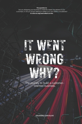 It went wrong why?: The journey to build a customer-oriented business. - Carvalho, Eduardo