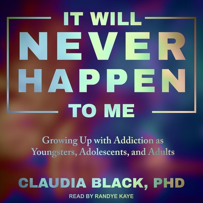 It Will Never Happen to Me: Growing Up with Addiction as Youngsters, Adolescents, and Adults - Kaye, Randye (Read by), and Black, Claudia