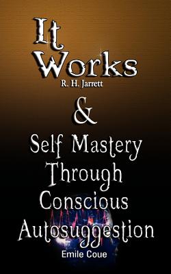 It Works by R. H. Jarrett AND Self Mastery Through Conscious Autosuggestion by Emile Coue - Jarrett, R H, and Coue, Emile