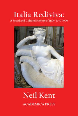 Italia Rediviva: A Social and Cultural History of Italy, 1740-1900 - Kent, Neil
