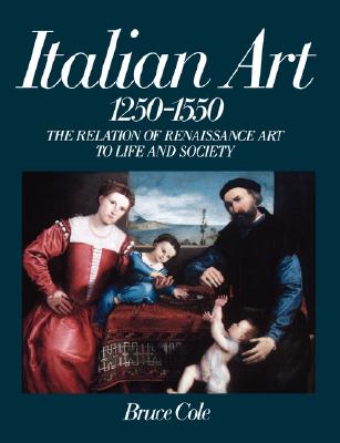 Italian Art 1250-1550: The Relation of Renaissance Art to Life and Society - Cole, Bruce
