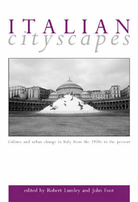 Italian Cityscapes: Culture and Urban Change in Italy from the 1950s to the Present - Lumley, Robert (Editor), and Foot, John (Editor)