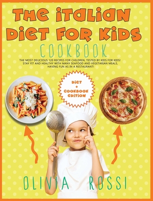 Italian Diet for Kids Cookbook: The Most Delicious 120 Recipes for Children, tested BY Kids FOR Kids! Stay FIT and HEALTHY with many seafood and vegetarian meals, HAVING FUN as in a restaurant! - Rossi, Olivia