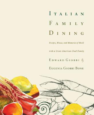 Italian Family Dining: Recipes, Menus, and Memories of Meals with a Great American Food Family - Giobbi, Edward, and Bone, Eugenia Giobbi