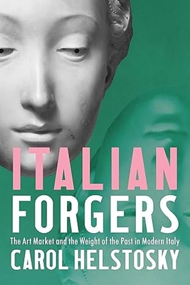 Italian Forgers: The Art Market and the Weight of the Past in Modern Italy - Helstosky, Carol