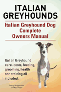 Italian Greyhounds. Italian Greyhound Dog Complete Owners Manual. Italian Greyhound Care, Costs, Feeding, Grooming, Health and Training All Included.
