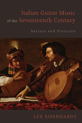 Italian Guitar Music of the Seventeenth Century: Battuto and Pizzicato - Eisenhardt, Lex