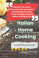 Italian Home Cooking: A Culinary Journey: Authentic Italian Recipes with Grandma's Tips and Wine Pairings - Traditional Dishes from Pasta to Desserts for Home Cooking