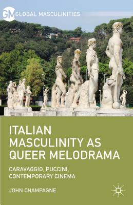 Italian Masculinity as Queer Melodrama: Caravaggio, Puccini, Contemporary Cinema - Champagne, John