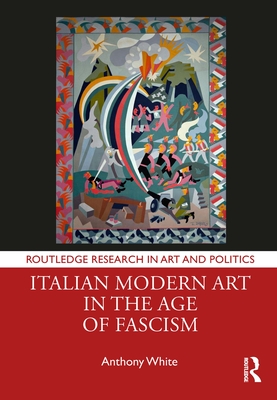 Italian Modern Art in the Age of Fascism - White, Anthony