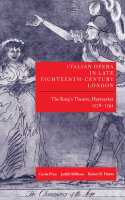 Italian Opera in Late Eighteenth-Century London: The King's Theatre, Haymarket 1778-1791 - Price, Curtis, and Milhous, Judith, and Hume, Robert D