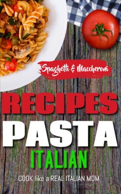 ITALIAN PASTA RECIPES COOKBOOK (Spaghetti & Maccheroni): Cook like a Real Italian Mom - Salvatore Bartender, Angelo