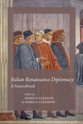 Italian Renaissance Diplomacy: A Sourcebook - Azzolini, Monica (Editor), and Lazzarini, Isabella (Editor)