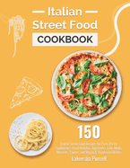 Italian Street Food Cookbook: 150 Italian Street Food Recipes for Pizza, Pasta, Sandwiches, Fried Delights, Appetizers, Fish, Meats, Desserts, Sauces, and Vegan & Vegetarian Dishes