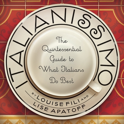 Italianissimo: The Quintessential Guide to What Italians Do Best - Fili, Louise, and Apatoff, Lise