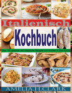 Italienisch Kochbuch: ?ber 100 gesunde und klassische Rezepte zum Kochen in Ihrer K?che