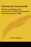 Italienische Grammatik: Mit Berucksichtigung Des Lateinischen Und Der Romanischen Schwestersprachen (1880) - Baragiola, Aristide