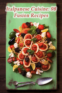 Italpanese Cuisine: 98 Fusion Recipes