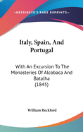 Italy, Spain, And Portugal: With An Excursion To The Monasteries Of Alcobaca And Batalha (1845)