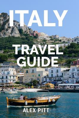 Italy Travel Guide: The ultimate traveler's Italy guidebook, history, tour book and everything Italian - Pitt, Alex