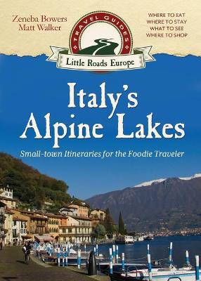 Italy's Alpine Lakes: Small-town Itineraries for the Foodie Traveler - Walker, Matt, and Bowers, Zeneba