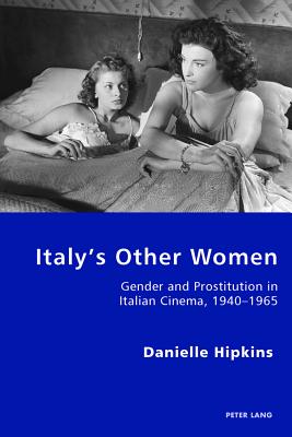 Italy's Other Women: Gender and Prostitution in Italian Cinema, 1940-1965 - Antonello, Pierpaolo, and Gordon, Robert S C, and Hipkins, Danielle