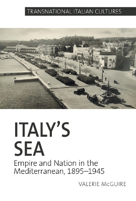 Italy's Sea: Empire and Nation in the Mediterranean, 1895-1945 - McGuire, Valerie