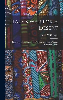 Italy's war for a Desert; Being Some Experiences of a War-correspondent With the Italians in Tripoli - McCullagh, Francis