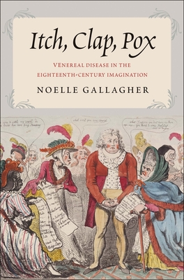 Itch, Clap, Pox: Venereal Disease in the Eighteenth-Century Imagination - Gallagher, Noelle