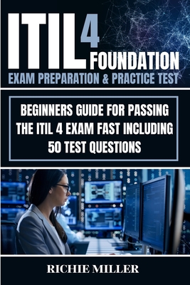 ITIL 4 Foundation Exam Preparation & Practice Test: Beginners Guide for Passing the ITIL 4 Exam Fast Including 50 Test Questions - Miller, Richie