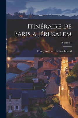 Itin?raire de Paris a J?rusalem; Volume 1 - Chateaubriand, Fran?ois-Ren?