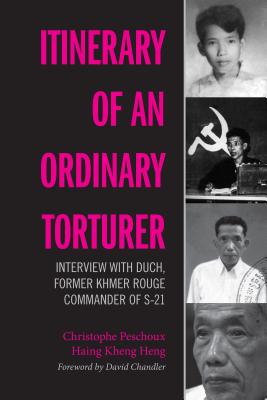 Itinerary of an Ordinary Torturer: Interview with Duch, Former Khmer Rouge Commander of S-21 - Peschoux, Christophe, and Kheng Heng, Haing