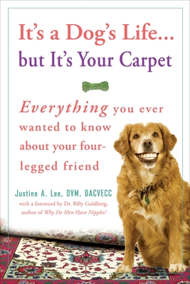 It's a Dog's Life...but It's Your Carpet: Everything You Ever Wanted to Know About Your Four-Legged Friend - Lee, Justine, Dr.