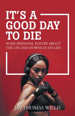 It's a Good Day to Die: Some Personal Poetry About the Ups and Downs in My Life - Willis, Jay Thomas