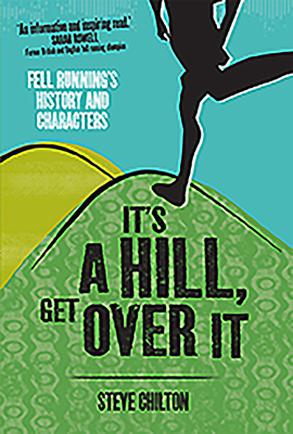 It's a Hill, Get Over it: Fell Running's History and Characters - Chilton, Steve