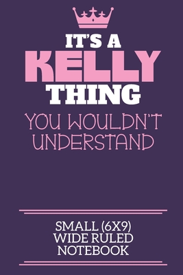 It's A Kelly Thing You Wouldn't Understand Small (6x9) Wide Ruled Notebook: A cute notebook or notepad to write in for any book lovers, doodle writers and budding authors! - By Charlie Cotty Publishing, Kelly First