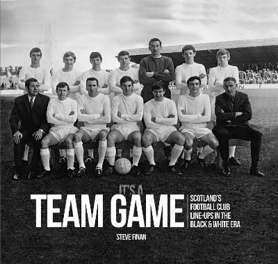 It's A Team Game - Scotland's Football Club Line Ups In The Black & White Era - Finan, Steve