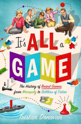 It's All a Game: The History of Board Games from Monopoly to Settlers of Catan - Donovan, Tristan