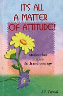 It's All A Matter of Attitude!: Stories That Inspire Faith & Courage