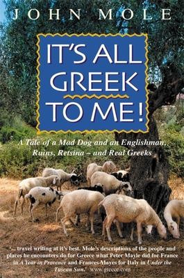 It's All Greek to Me!: A Tale of a Mad Dog and an Englishman, Ruins, Retsina--And Real Greeks - Mole, John