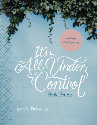 It's All Under Control Bible Study: A 6-Week Guided Journey - Lee, Jennifer Dukes