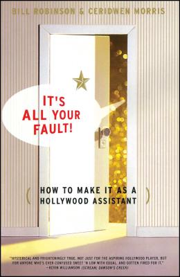 Its All Your Fault: How To Make It As A Hollywood Assistant - Robinson, Bill, and Morris, Ceridwen