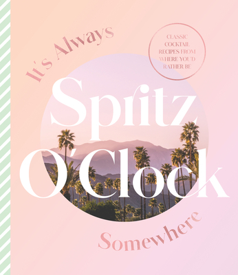 It's Always Spritz O'Clock Somewhere: Classic cocktail recipes from where you'd rather be, for fans of Prosecco Made Me Do It - Design, Harper by