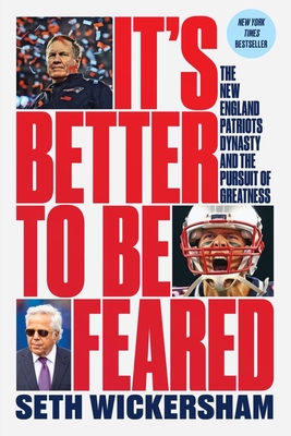 It's Better to Be Feared: The New England Patriots Dynasty and the Pursuit of Greatness - Wickersham, Seth
