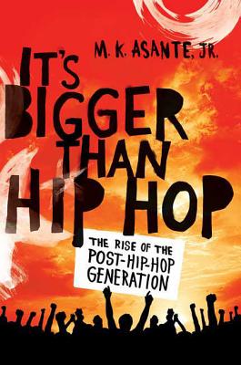 It's Bigger Than Hip Hop: The Rise of the Post-Hip-Hop Generation - Asante, M K