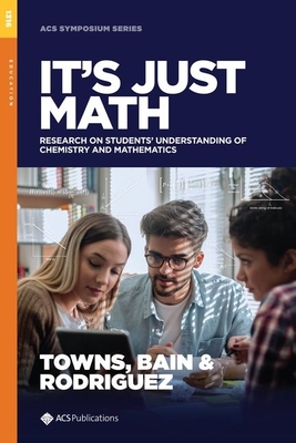 It's Just Math: Research on Students' Understanding of Chemistry and Mathematics - Towns, Marcy H (Editor), and Bain, Kinsey (Editor), and Rodriguez, Jon-Marc G (Editor)
