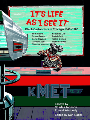 It's Life as I See It: Black Cartoonists in Chicago, 1940 - 1980 - Nadel, Dan (Editor), and Johnson, Charles (Contributions by), and Wimberly, Ronald (Afterword by)